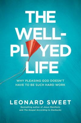 The Well-Played Life: Why Pleasing God Doesnt Have to Be Such Hard Work